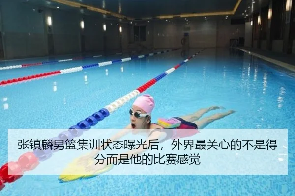张镇麟男篮集训状态曝光后，外界最关心的不是得分而是他的比赛感觉